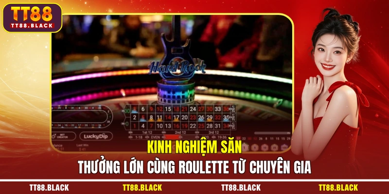 Kinh nghiệm săn thưởng lớn cùng Roulette từ chuyên gia
